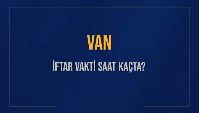 Van İftar Vakti 2025: Ezan Saati ve Kalan Süre Hakkında Bilgi