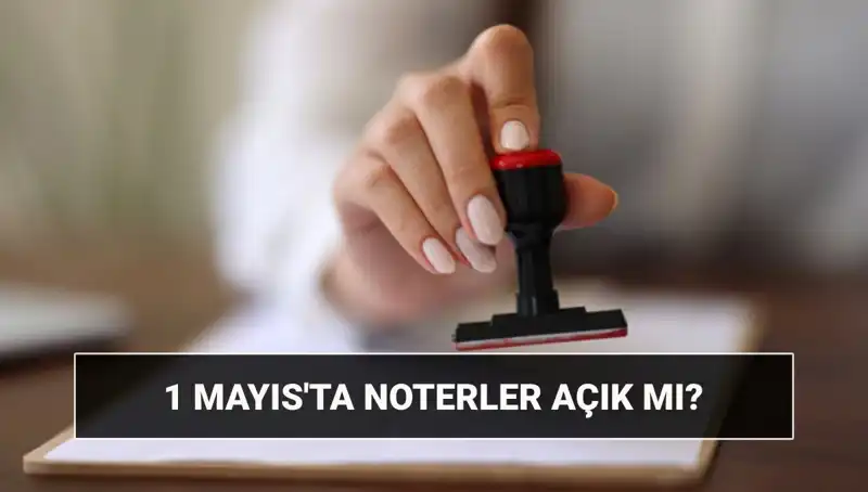 1 Mayıs'ta Noterler Açık mı? Nöbetçi Noter Uygulamaları