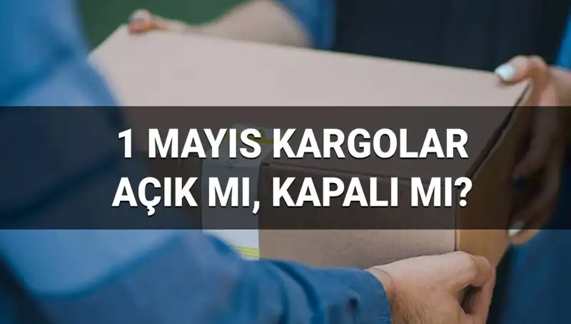 1 Mayıs'ta Kargo Firmaları Açık mı? Çalışma Saatleri Ne?