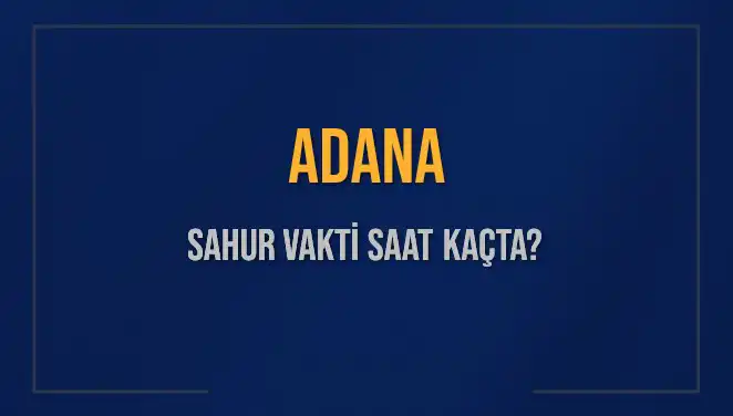 Adana'da Sahur Vakti Ne Zaman? 2025 İmsak Saatleri