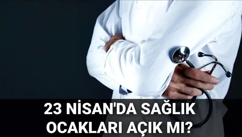 23 Nisan'da Sağlık Ocakları ve Hastaneler Açık mı? Detaylar Aşağıda!