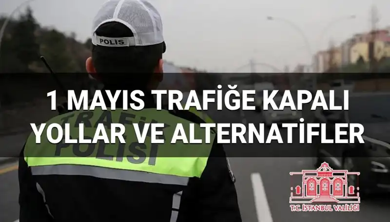 1 Mayıs'ta İstanbul'da Trafoya Kapalı Yollar ve Alternatif Rotalar